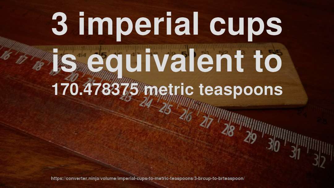 3 imperial cups is equivalent to 170.478375 metric teaspoons