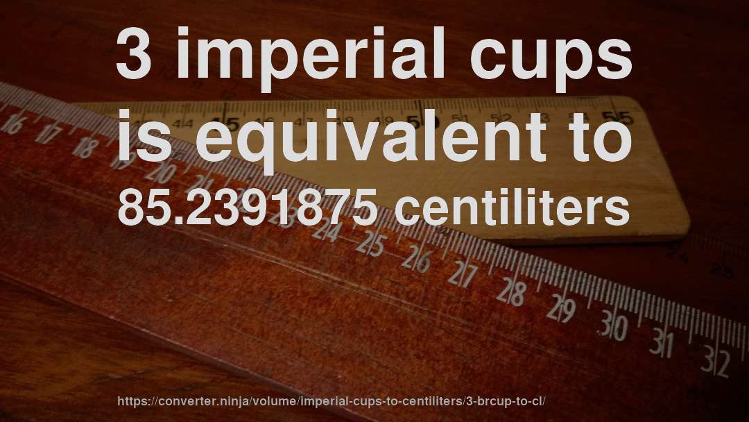 3 imperial cups is equivalent to 85.2391875 centiliters
