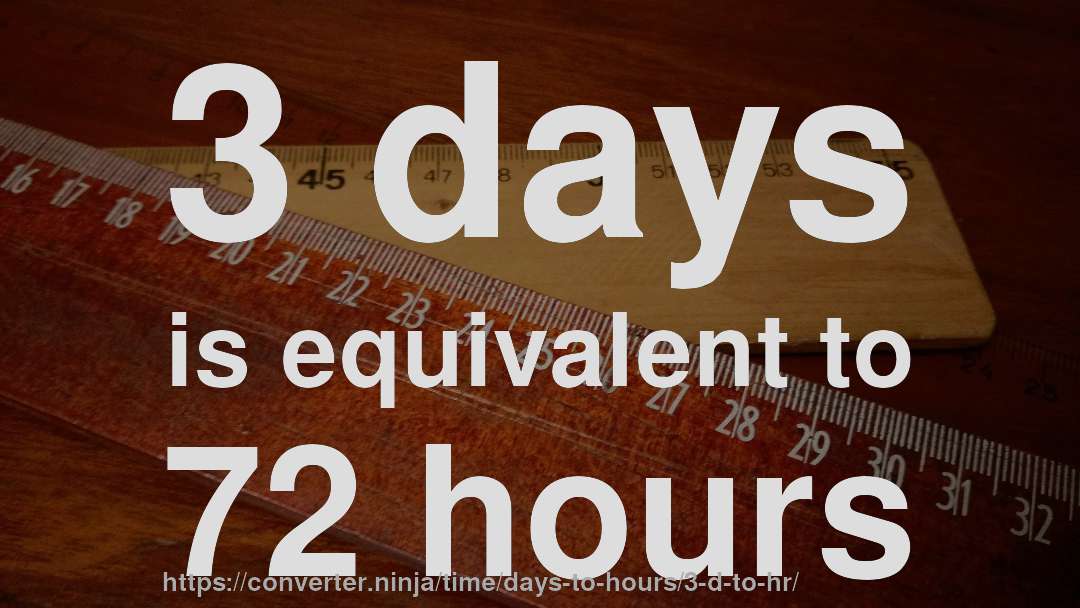 3 days is equivalent to 72 hours