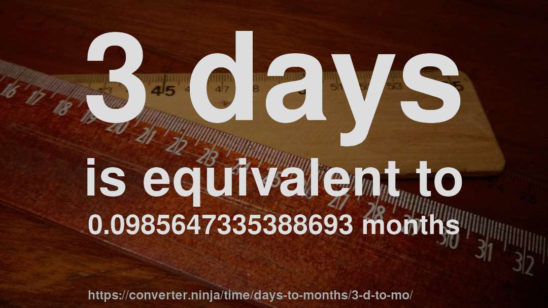 3 days is equivalent to 0.0985647335388693 months