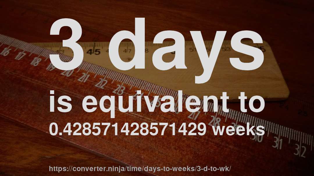 3 days is equivalent to 0.428571428571429 weeks