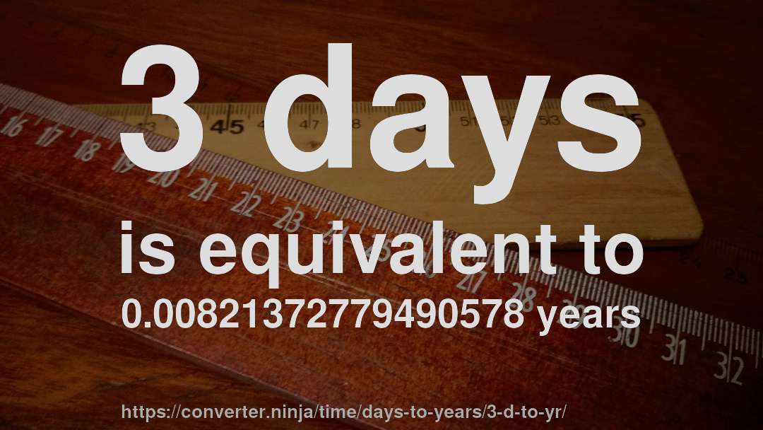3 days is equivalent to 0.00821372779490578 years