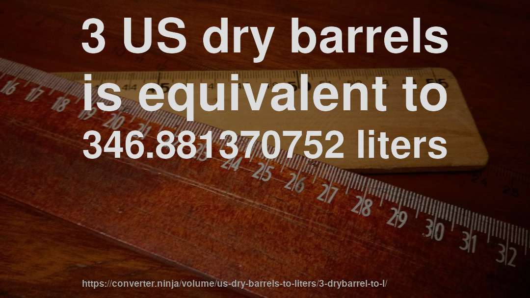 3 US dry barrels is equivalent to 346.881370752 liters