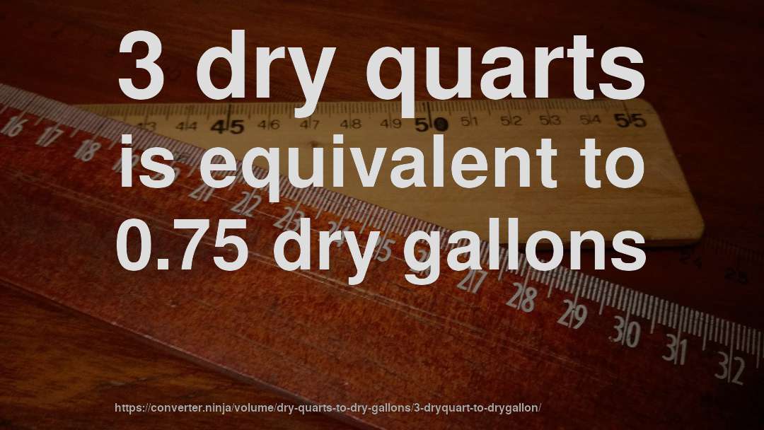 3 dry quarts is equivalent to 0.75 dry gallons