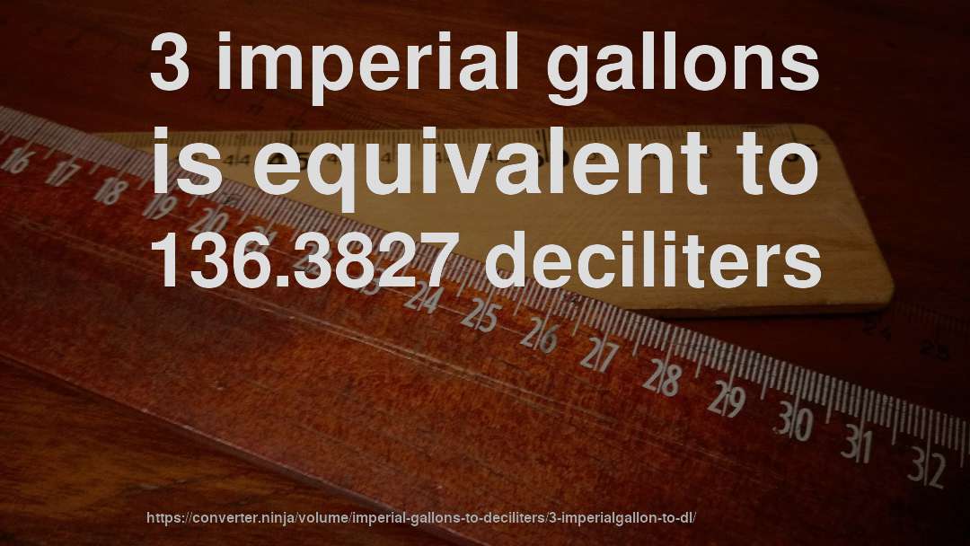 3 imperial gallons is equivalent to 136.3827 deciliters
