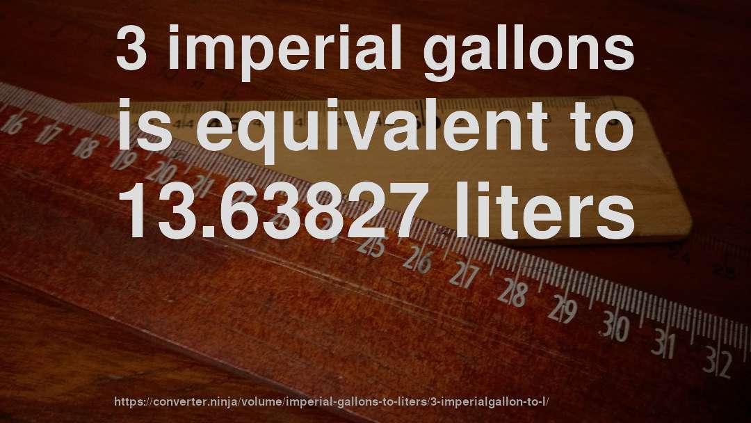 3 imperial gallons is equivalent to 13.63827 liters