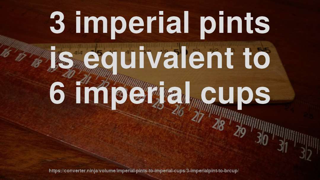 3 imperial pints is equivalent to 6 imperial cups