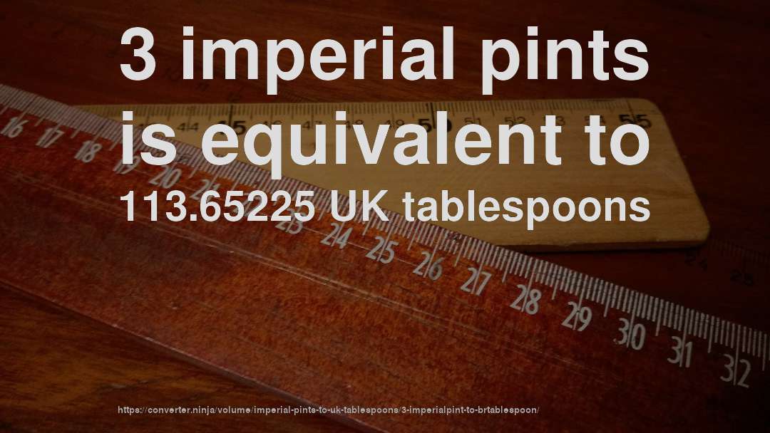 3 imperial pints is equivalent to 113.65225 UK tablespoons