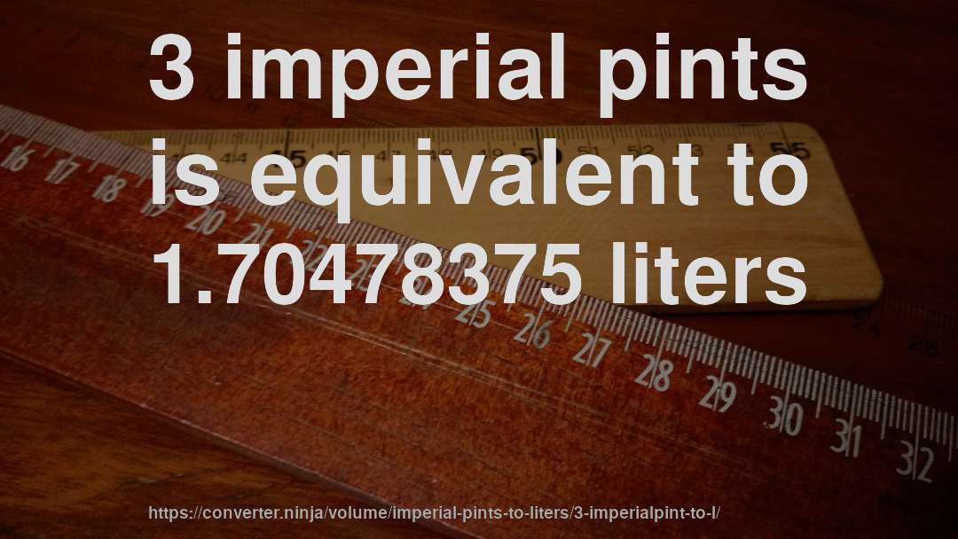3 imperial pints is equivalent to 1.70478375 liters