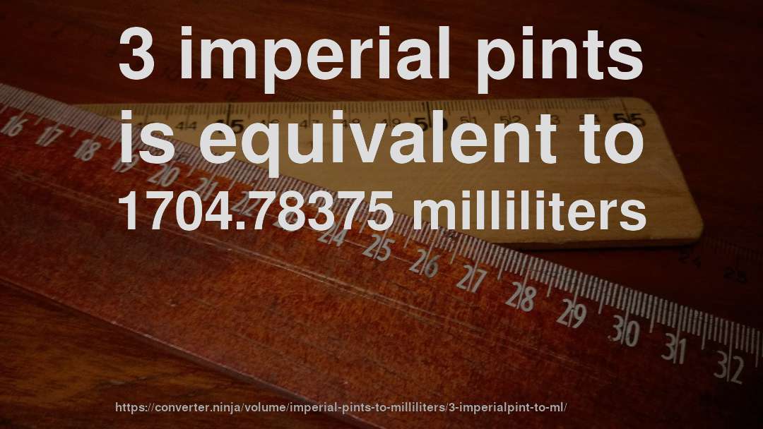 3 imperial pints is equivalent to 1704.78375 milliliters