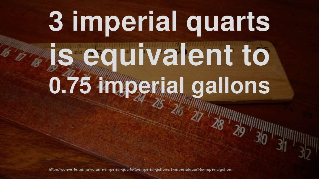 3 imperial quarts is equivalent to 0.75 imperial gallons