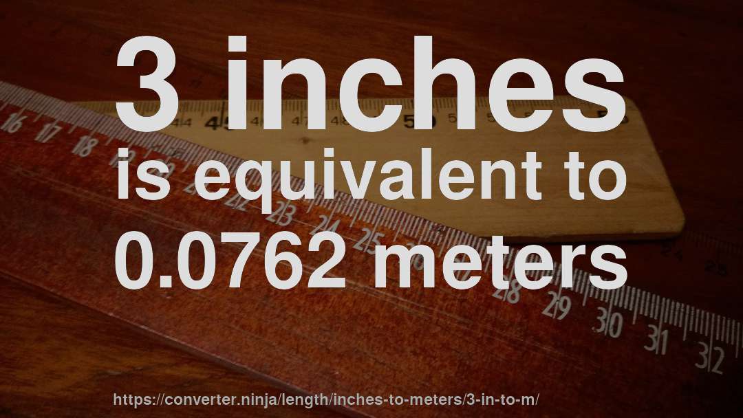 3 inches is equivalent to 0.0762 meters