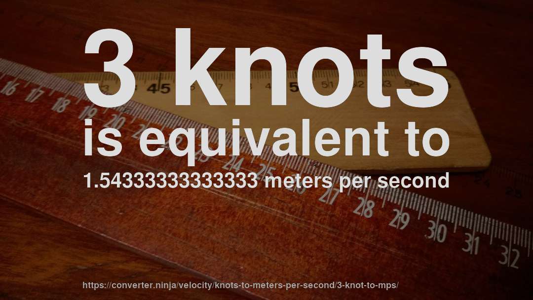 3 knots is equivalent to 1.54333333333333 meters per second