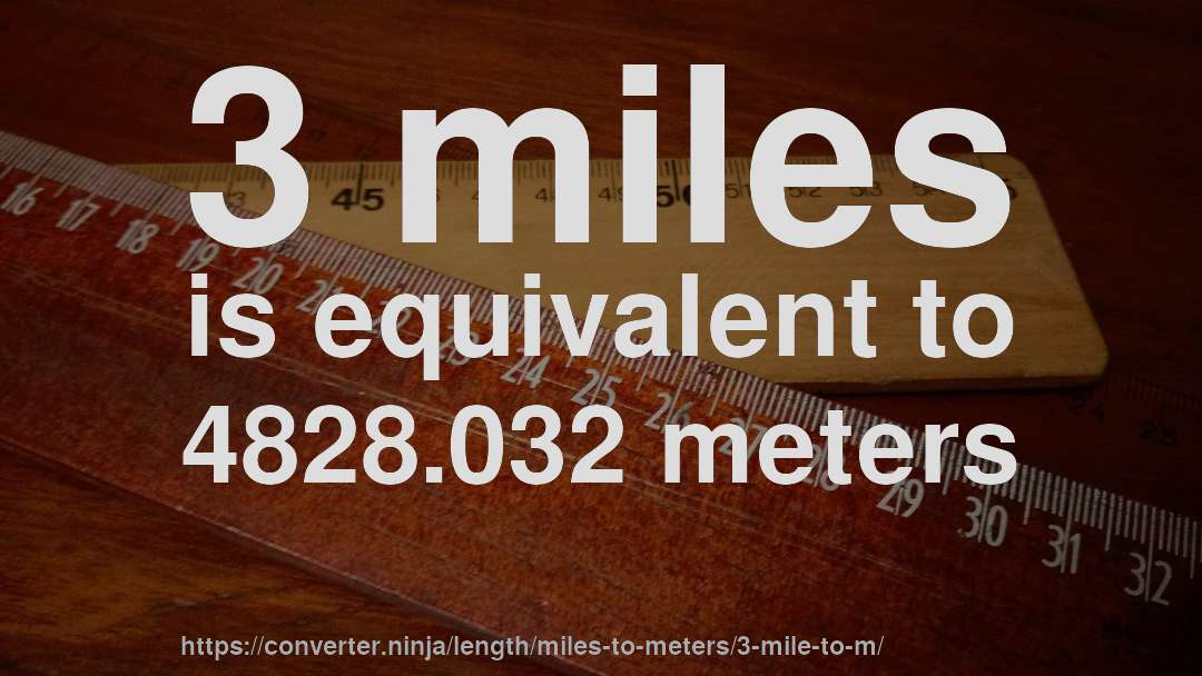 3 miles is equivalent to 4828.032 meters