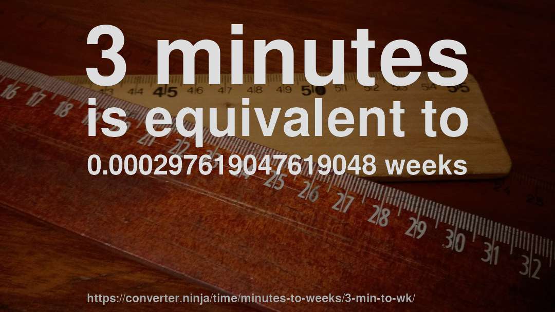3 minutes is equivalent to 0.000297619047619048 weeks