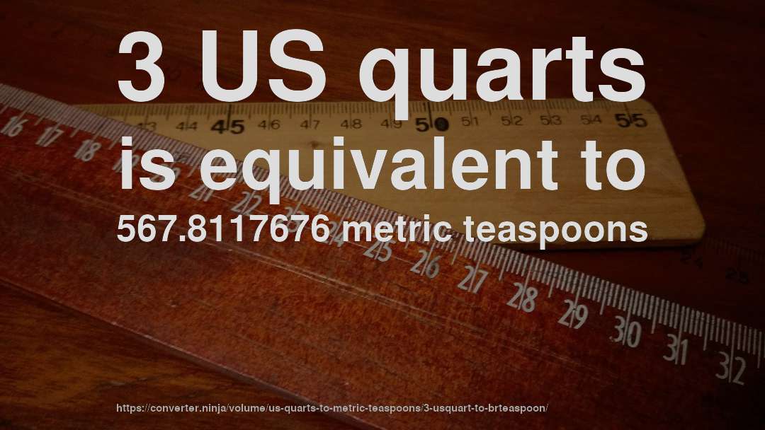 3 US quarts is equivalent to 567.8117676 metric teaspoons