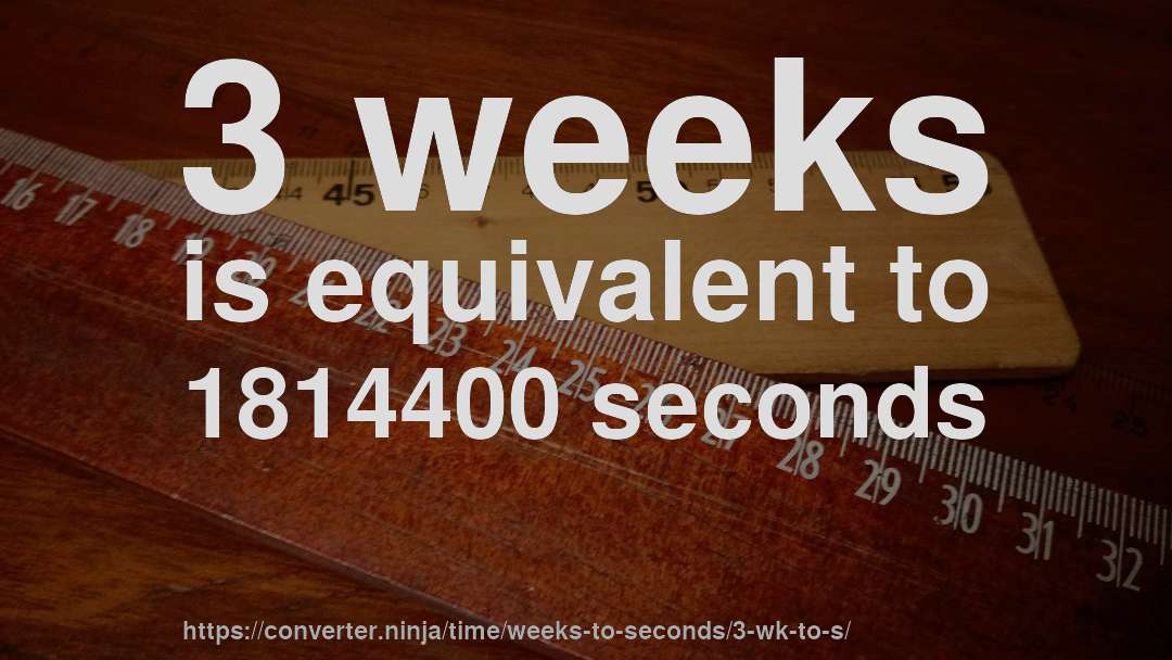 3 weeks is equivalent to 1814400 seconds