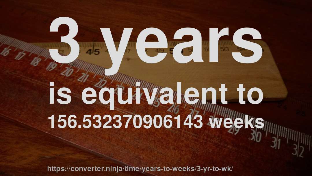 3 years is equivalent to 156.532370906143 weeks