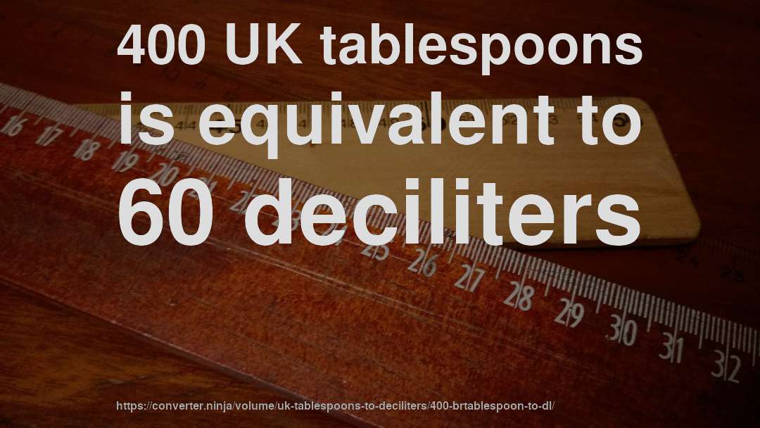 400 UK tablespoons is equivalent to 60 deciliters