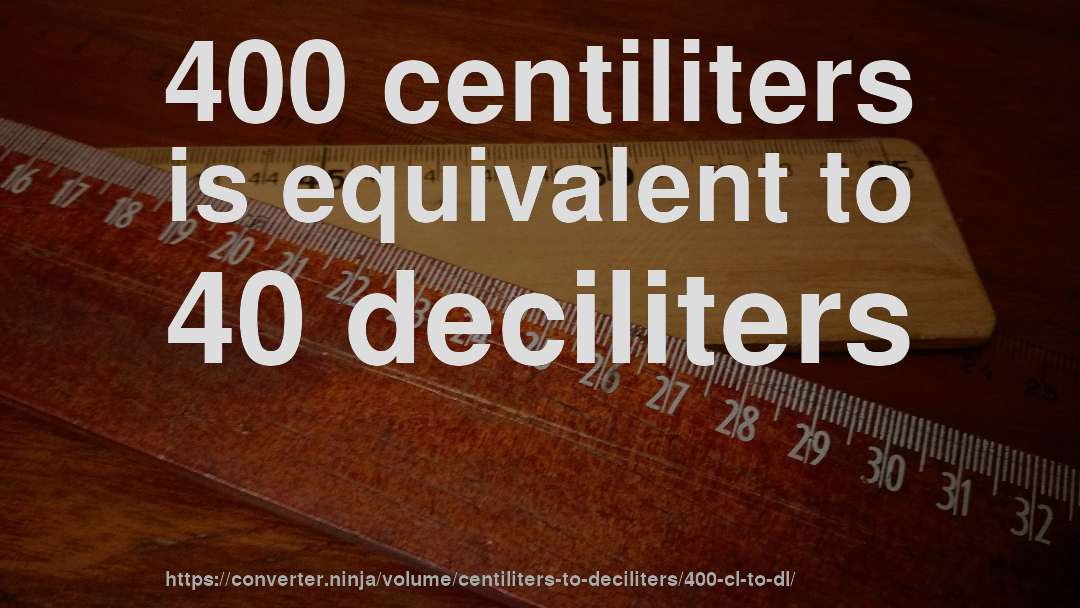 400 centiliters is equivalent to 40 deciliters