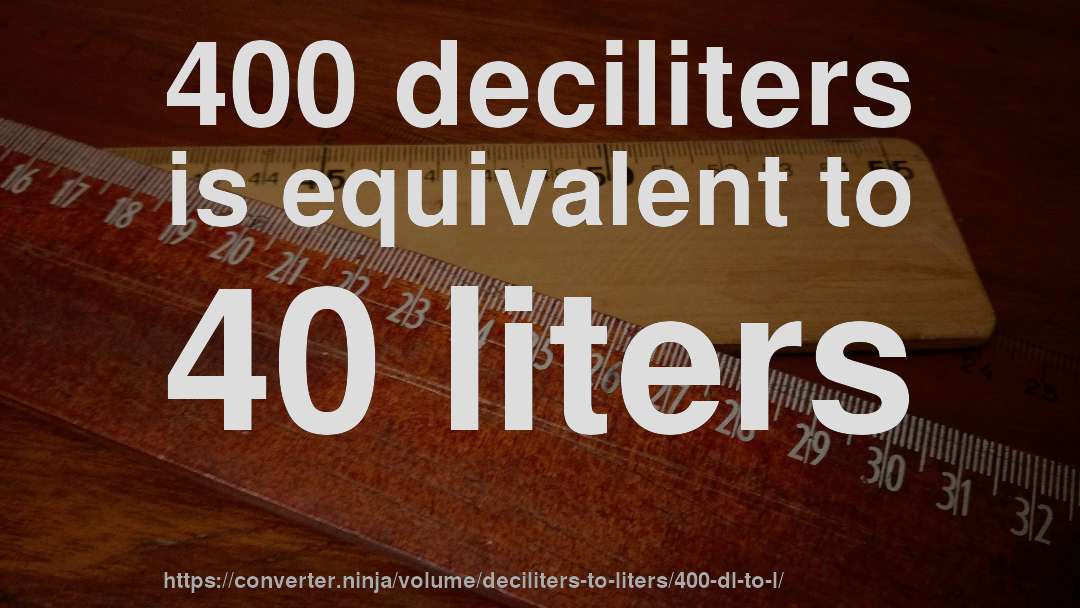 400 deciliters is equivalent to 40 liters