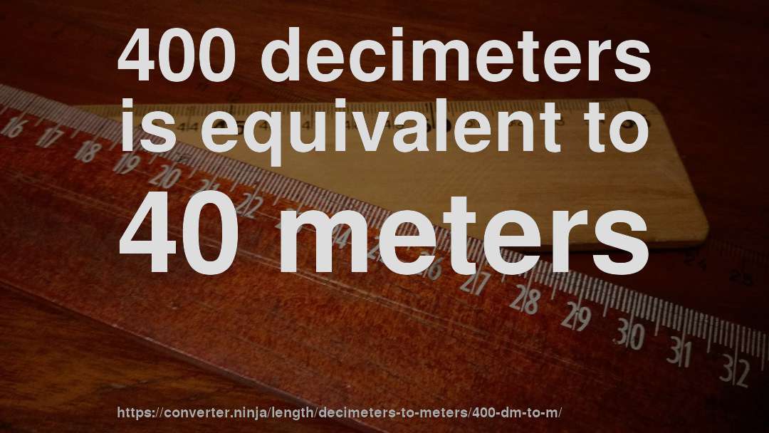 400 decimeters is equivalent to 40 meters