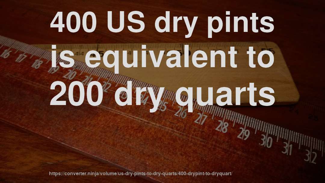 400 US dry pints is equivalent to 200 dry quarts