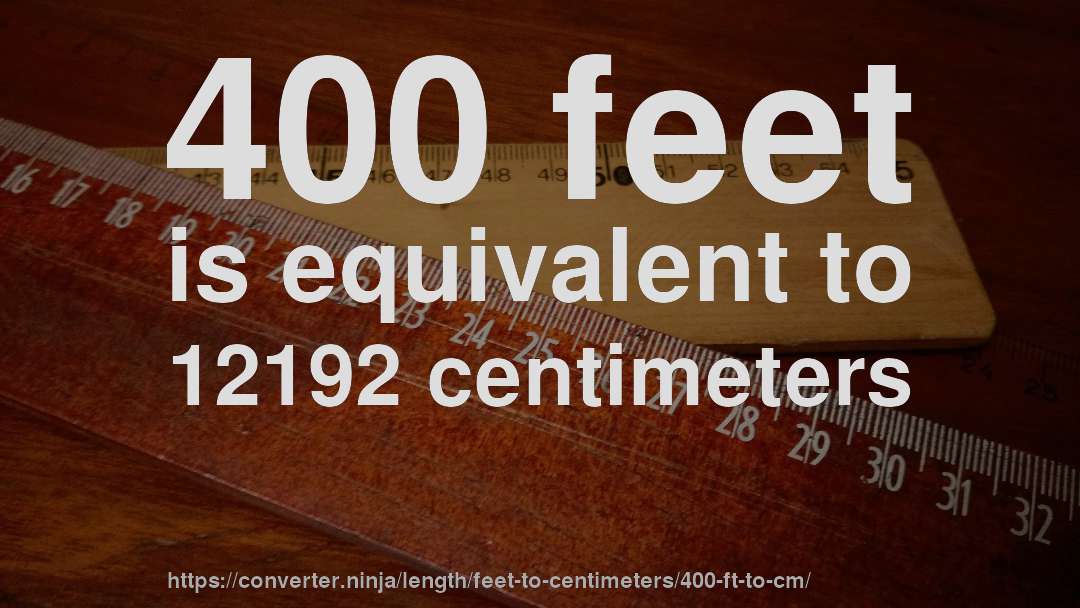 400 feet is equivalent to 12192 centimeters