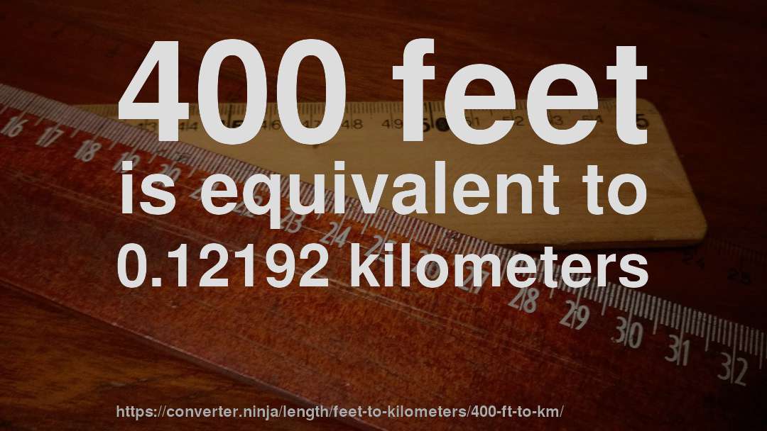 400 feet is equivalent to 0.12192 kilometers