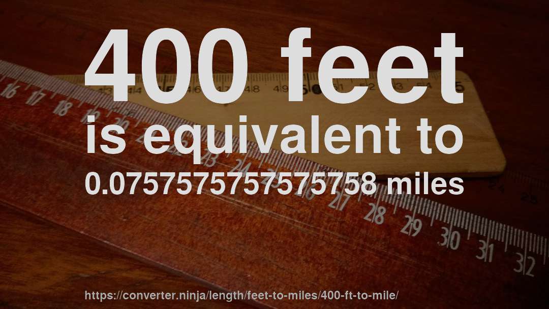 400 feet is equivalent to 0.0757575757575758 miles