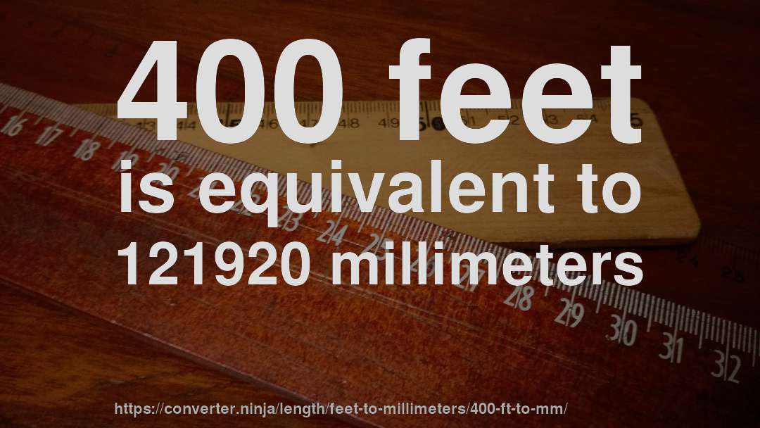 400 feet is equivalent to 121920 millimeters