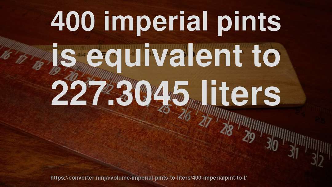 400 imperial pints is equivalent to 227.3045 liters