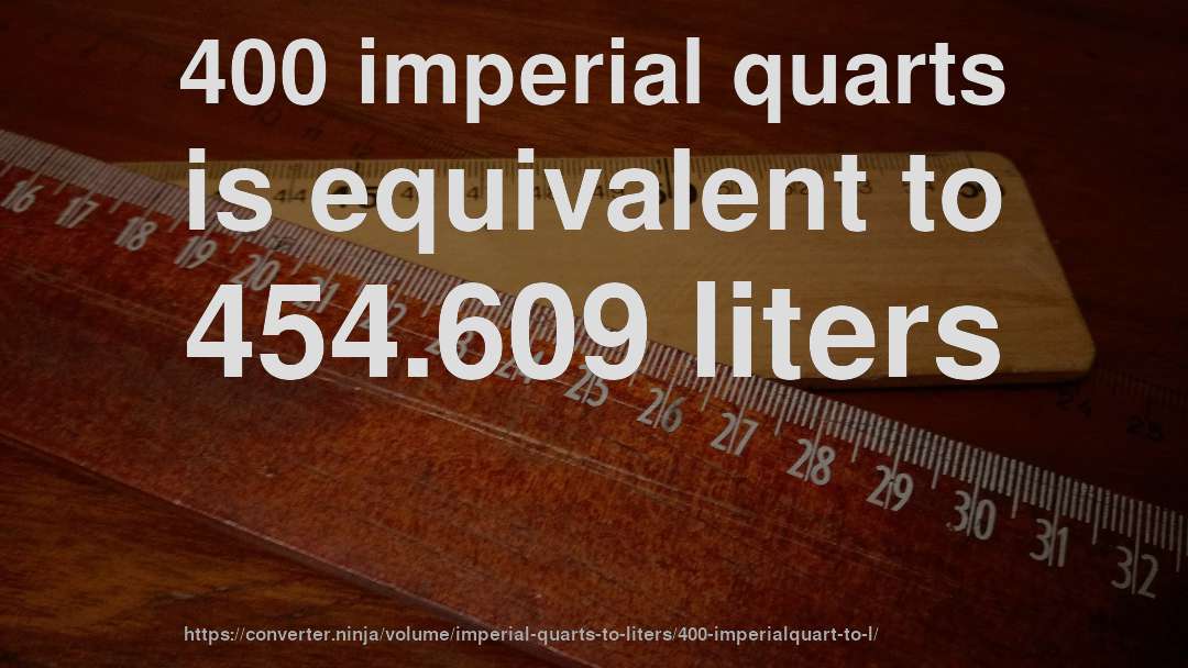 400 imperial quarts is equivalent to 454.609 liters