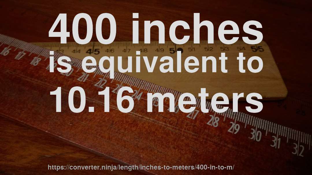 400 inches is equivalent to 10.16 meters