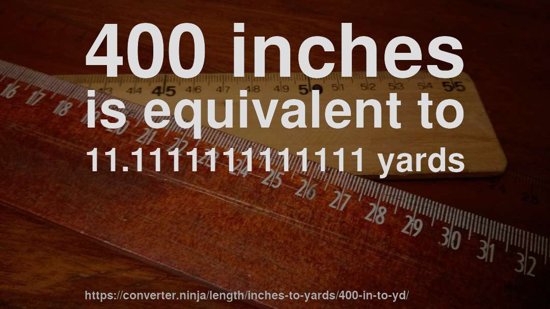 400 inches is equivalent to 11.1111111111111 yards