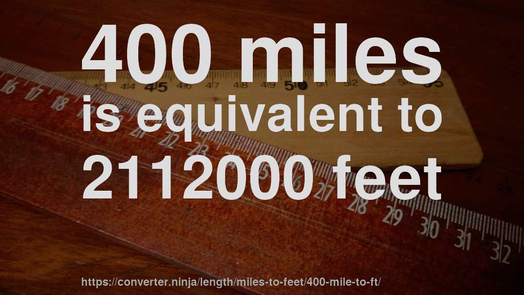 400 miles is equivalent to 2112000 feet