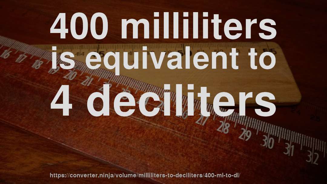 400 milliliters is equivalent to 4 deciliters