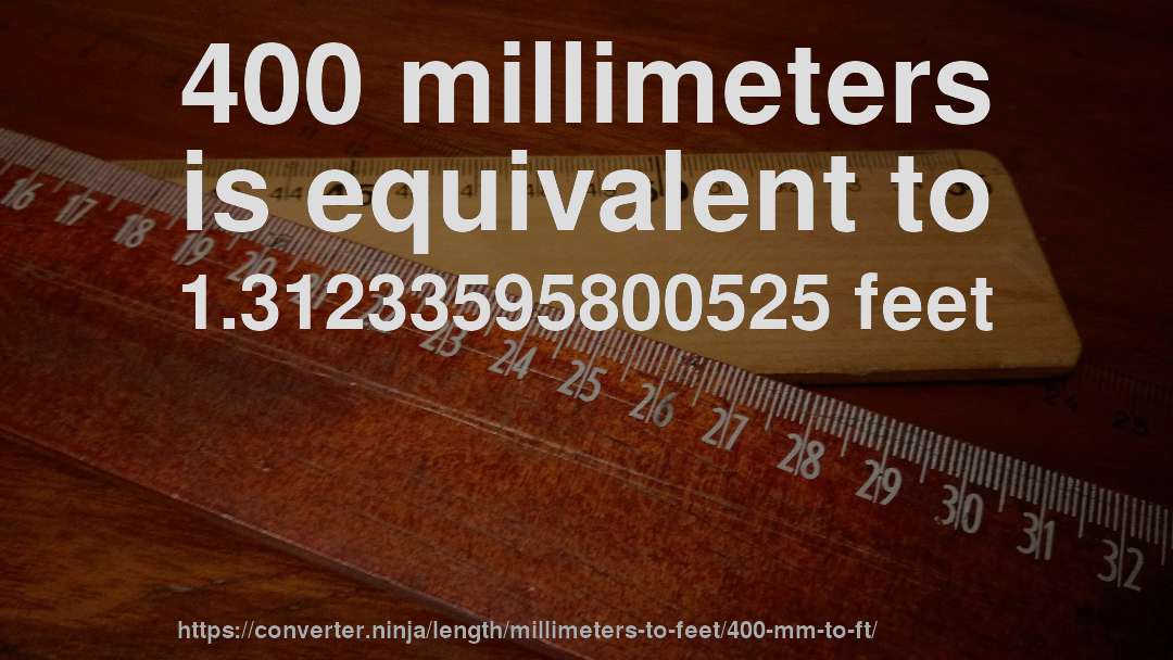 400 millimeters is equivalent to 1.31233595800525 feet