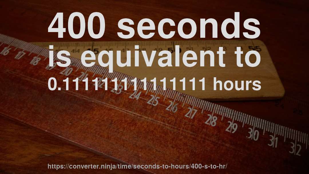 400 seconds is equivalent to 0.111111111111111 hours