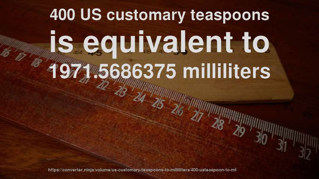 400 US customary teaspoons is equivalent to 1971.5686375 milliliters