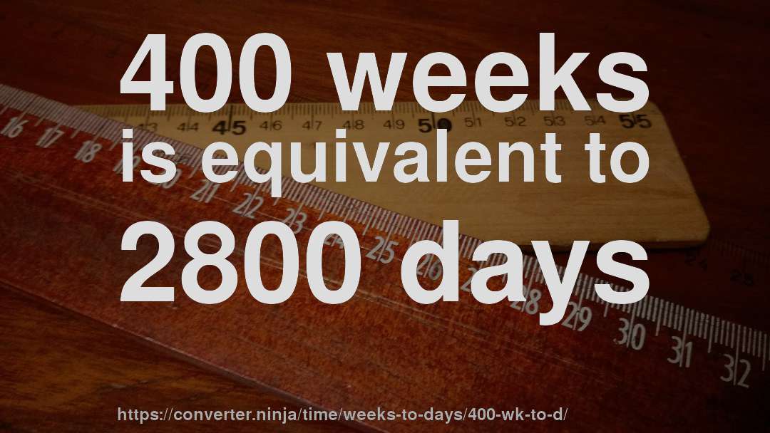 400 weeks is equivalent to 2800 days