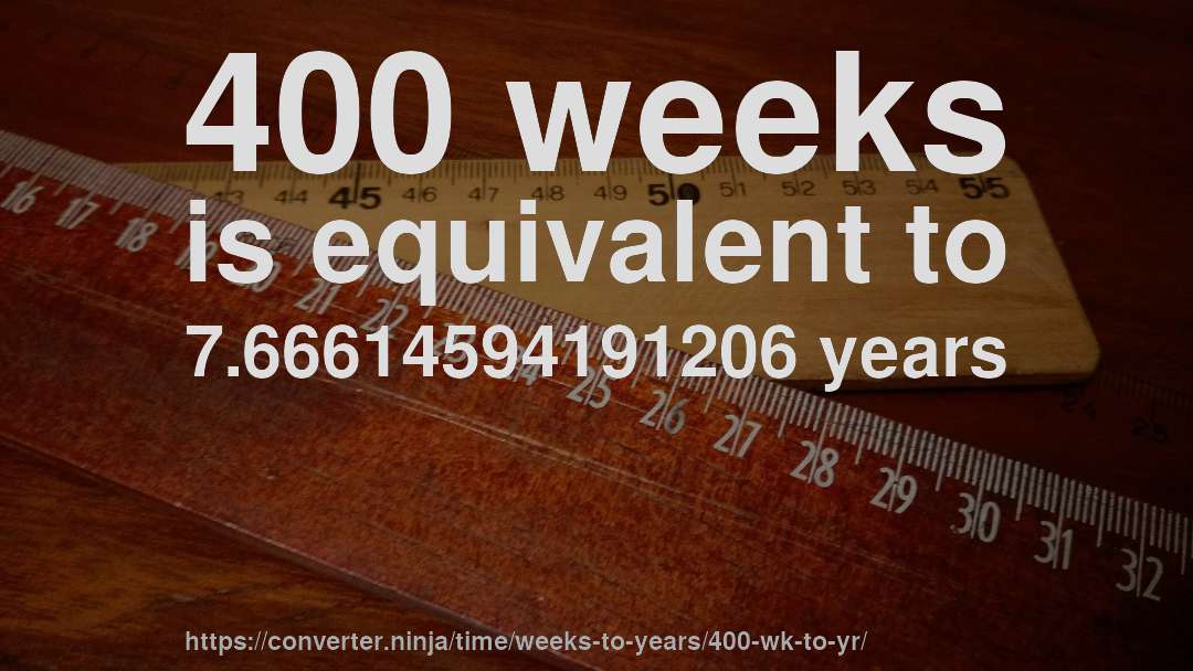 400 weeks is equivalent to 7.66614594191206 years