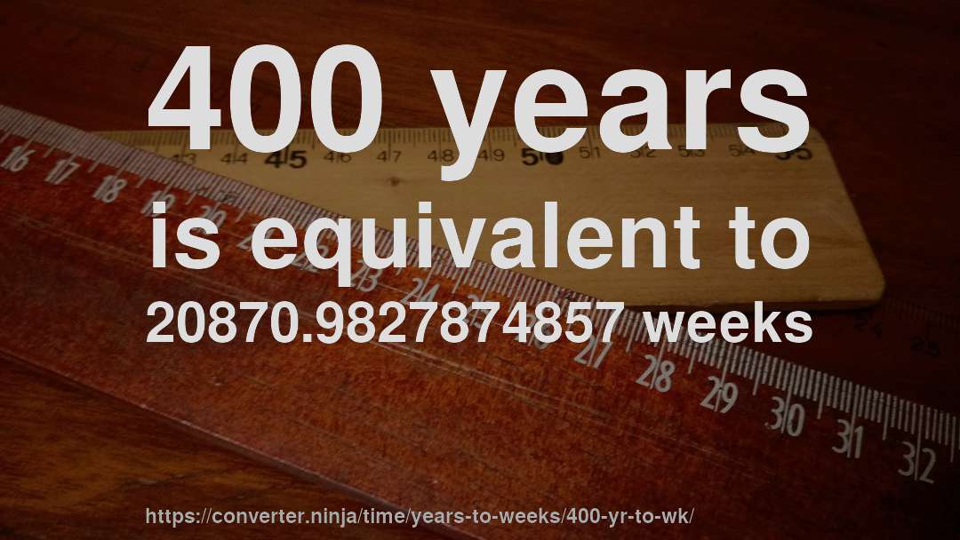 400 years is equivalent to 20870.9827874857 weeks