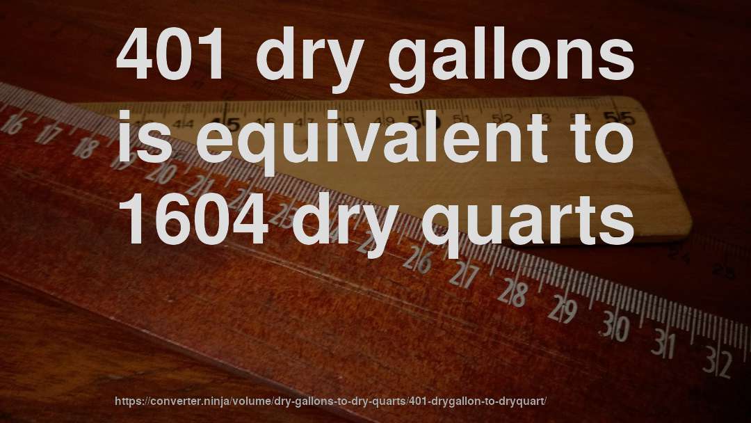 401 dry gallons is equivalent to 1604 dry quarts