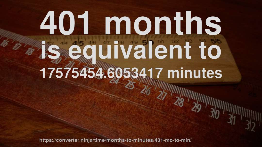 401 months is equivalent to 17575454.6053417 minutes
