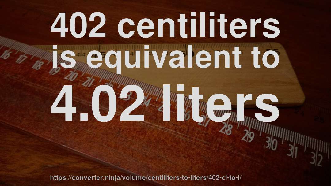 402 centiliters is equivalent to 4.02 liters