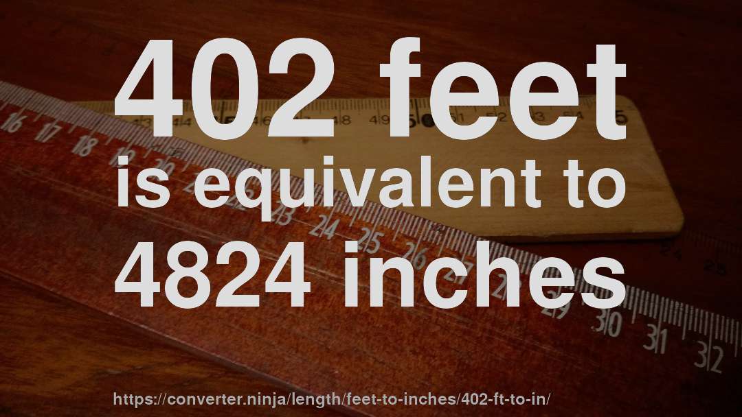 402 feet is equivalent to 4824 inches