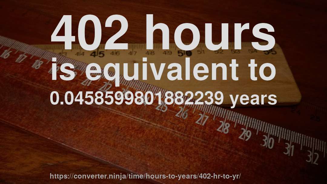 402 hours is equivalent to 0.0458599801882239 years