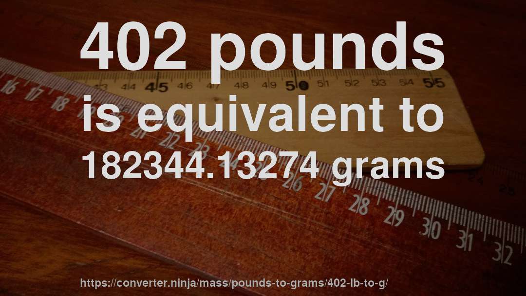 402 pounds is equivalent to 182344.13274 grams