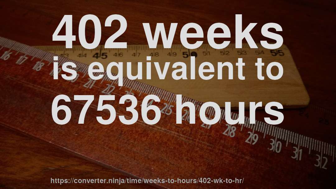 402 weeks is equivalent to 67536 hours